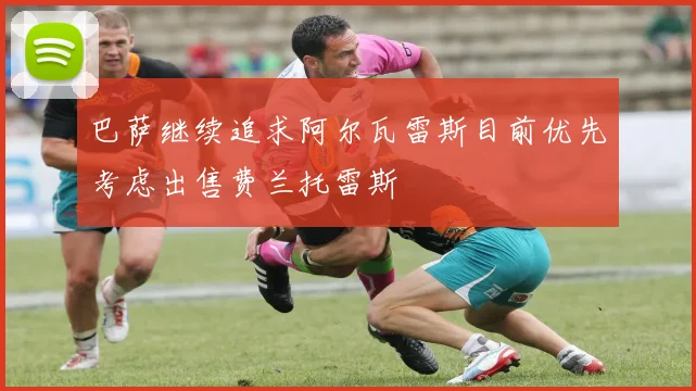 巴萨继续追求阿尔瓦雷斯目前优先考虑出售费兰托雷斯