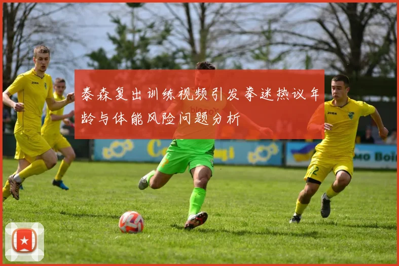 泰森复出训练视频引发拳迷热议年龄与体能风险问题分析