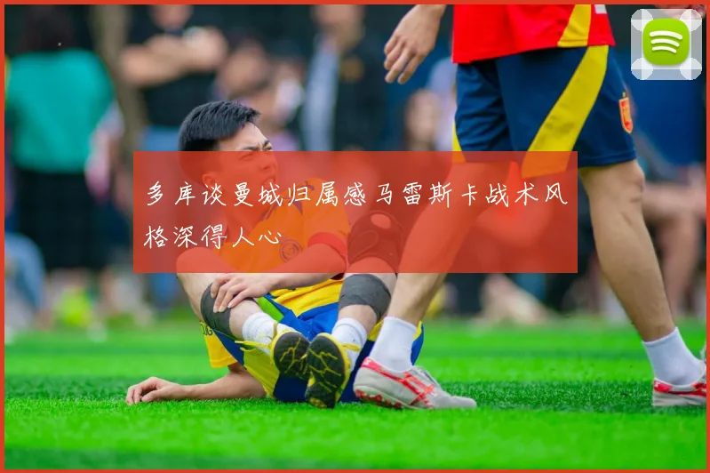 多库谈曼城归属感马雷斯卡战术风格深得人心