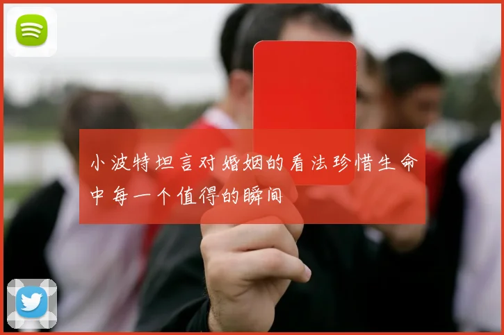 小波特坦言对婚姻的看法珍惜生命中每一个值得的瞬间
