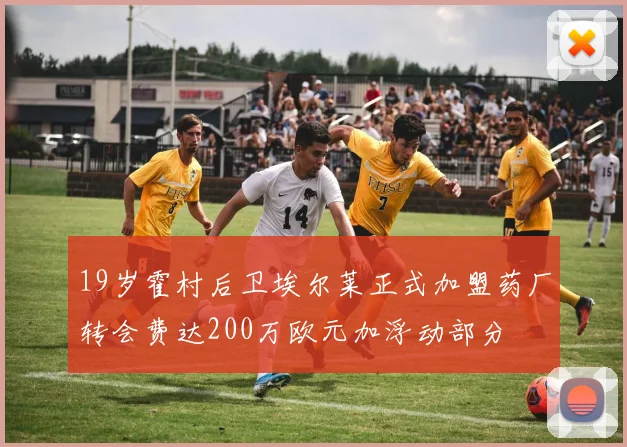 19岁霍村后卫埃尔莱正式加盟药厂转会费达200万欧元加浮动部分