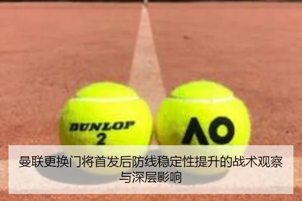 曼联更换门将首发后防线稳定性提升的战术观察与深层影响