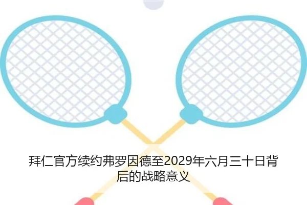 拜仁官方续约弗罗因德至2029年六月三十日背后的战略意义